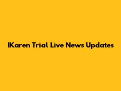IKaren Trial Live News Updates