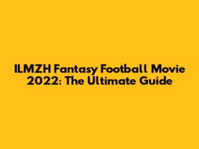 ILMZH Fantasy Football Movie 2022: The Ultimate Guide