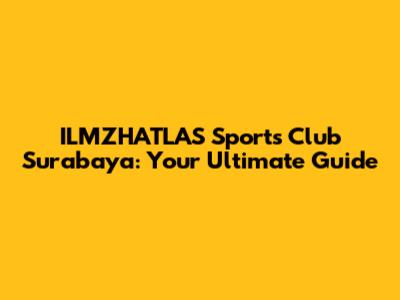 ILMZHATLAS Sports Club Surabaya: Your Ultimate Guide