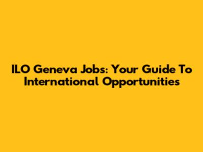 ILO Geneva Jobs: Your Guide To International Opportunities