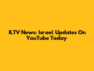 ILTV News: Israel Updates On YouTube Today