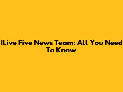 ILive Five News Team: All You Need To Know