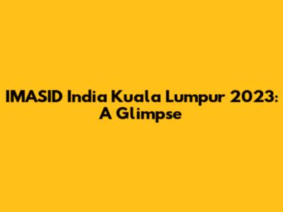 IMASID India Kuala Lumpur 2023: A Glimpse