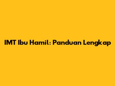 IMT Ibu Hamil: Panduan Lengkap