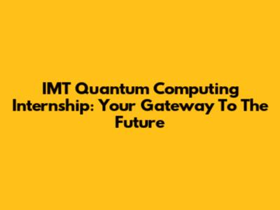 IMT Quantum Computing Internship: Your Gateway To The Future