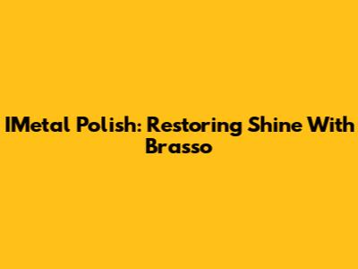 IMetal Polish: Restoring Shine With Brasso
