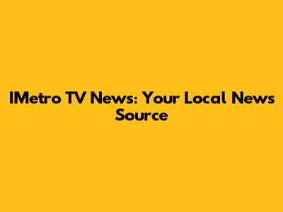 IMetro TV News: Your Local News Source