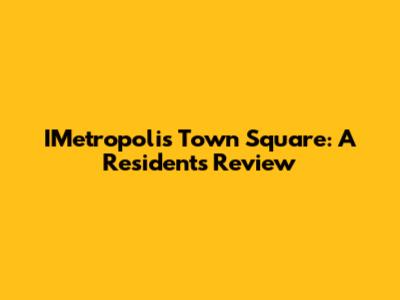 IMetropolis Town Square: A Resident's Review
