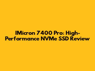 IMicron 7400 Pro: High-Performance NVMe SSD Review