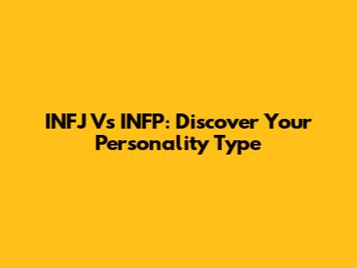 INFJ Vs INFP: Discover Your Personality Type