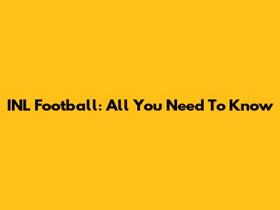 INL Football: All You Need To Know