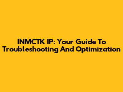 INMCTK IP: Your Guide To Troubleshooting And Optimization