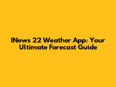 INews 22 Weather App: Your Ultimate Forecast Guide