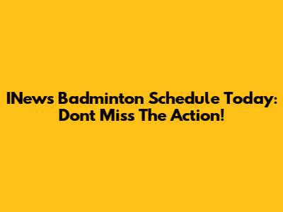 INews Badminton Schedule Today: Don't Miss The Action!