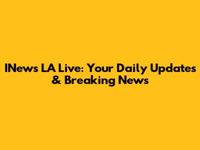 INews LA Live: Your Daily Updates & Breaking News
