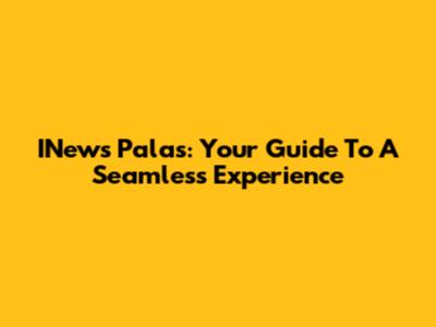 INews Palas: Your Guide To A Seamless Experience