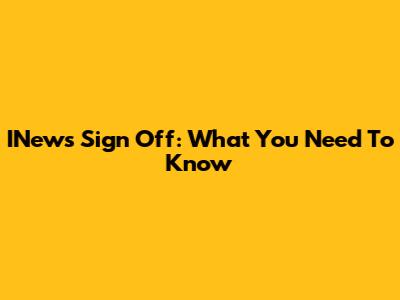 INews Sign Off: What You Need To Know