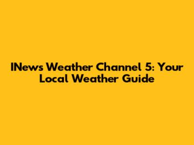INews Weather Channel 5: Your Local Weather Guide
