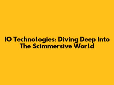 IO Technologies: Diving Deep Into The Scimmersive World