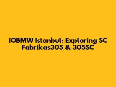 IOBMW Istanbul: Exploring SC Fabrikas305 & 305SC