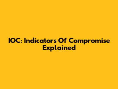 IOC: Indicators Of Compromise Explained
