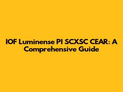IOF Luminense PI SCXSC CEAR: A Comprehensive Guide