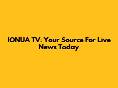 IONUA TV: Your Source For Live News Today
