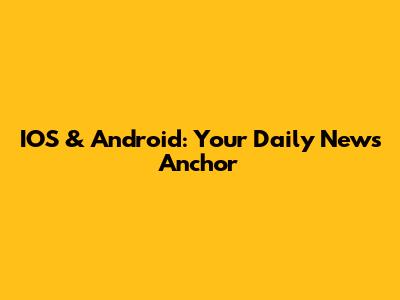 IOS & Android: Your Daily News Anchor