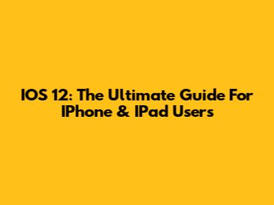 IOS 12: The Ultimate Guide For IPhone & IPad Users