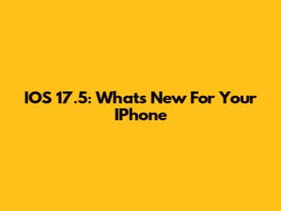 IOS 17.5: What's New For Your IPhone