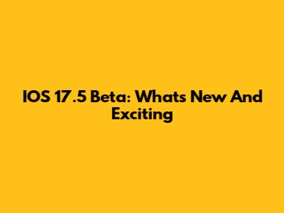 IOS 17.5 Beta: What's New And Exciting