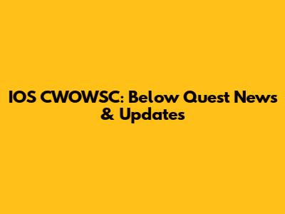 IOS CWOWSC: Below Quest News & Updates