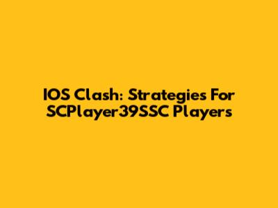 IOS Clash: Strategies For SCPlayer39SSC Players