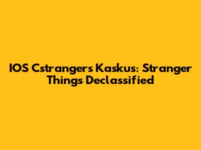 IOS Cstrangers Kaskus: Stranger Things Declassified