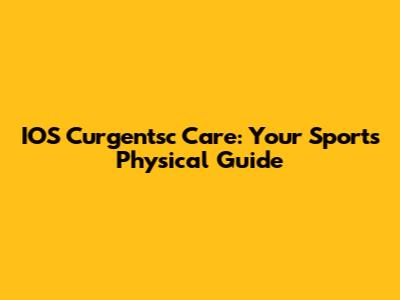 IOS Curgentsc Care: Your Sports Physical Guide