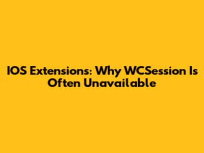 IOS Extensions: Why WCSession Is Often Unavailable