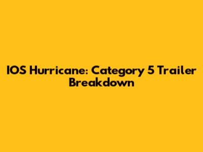IOS Hurricane: Category 5 Trailer Breakdown