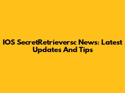IOS SecretRetrieversc News: Latest Updates And Tips