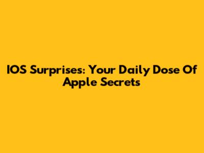 IOS Surprises: Your Daily Dose Of Apple Secrets