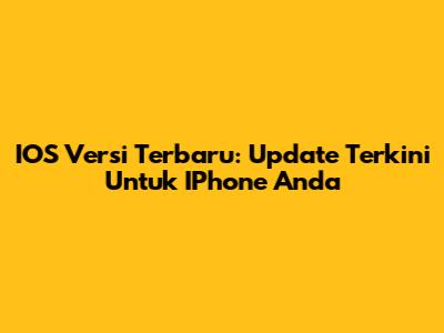 IOS Versi Terbaru: Update Terkini Untuk IPhone Anda