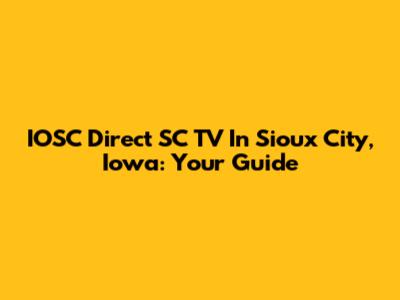 IOSC Direct SC TV In Sioux City, Iowa: Your Guide