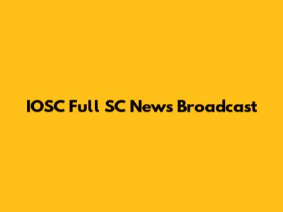 IOSC Full SC News Broadcast