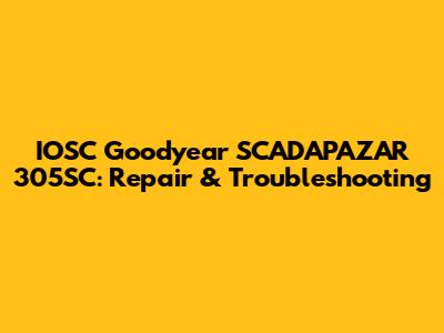 IOSC Goodyear SCADAPAZAR 305SC: Repair & Troubleshooting