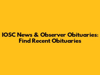 IOSC News & Observer Obituaries: Find Recent Obituaries