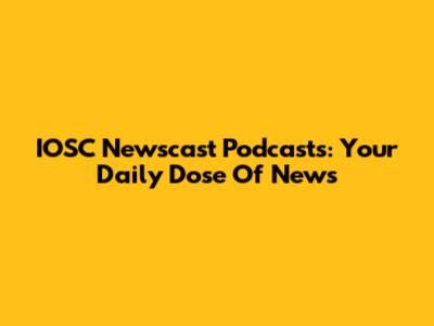 IOSC Newscast Podcasts: Your Daily Dose Of News