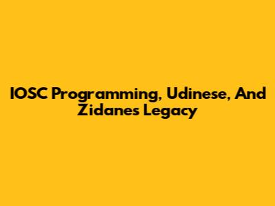 IOSC Programming, Udinese, And Zidane's Legacy