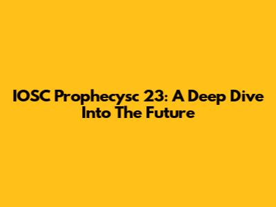 IOSC Prophecysc 23: A Deep Dive Into The Future