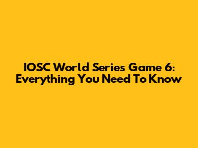 IOSC World Series Game 6: Everything You Need To Know