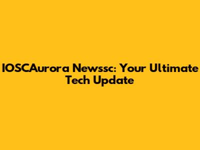 IOSCAurora Newssc: Your Ultimate Tech Update