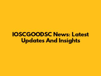IOSCGOODSC News: Latest Updates And Insights